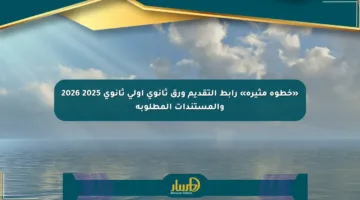 «خطوة مثيرة» رابط التقديم ورق ثانوي أولى ثانوي 2025 2026 والمستندات المطلوبة